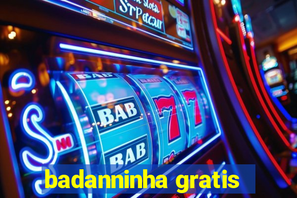 badanninha gratis